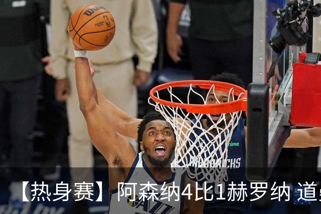 【热身赛】阿森纳4比1赫罗纳 道曼传射新援边锋建功