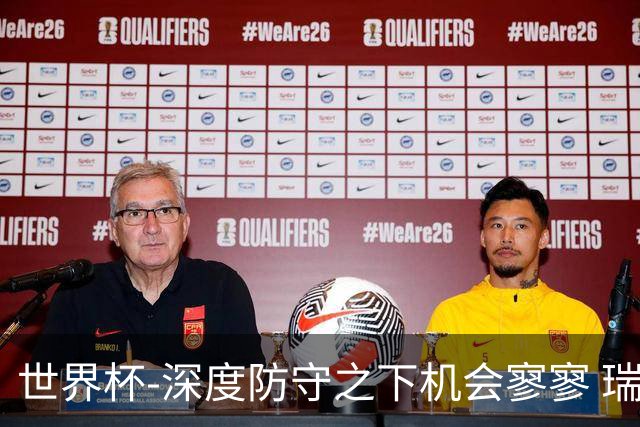 世界杯-深度防守之下机会寥寥 瑞士半场0-0闷平波黑