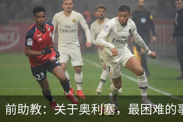 前助教：关于奥利塞，最困难的事情就是让他停下训练