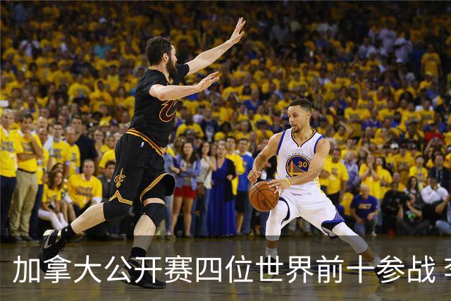 加拿大公开赛四位世界前十参战 李昊桐窦泽成重归
