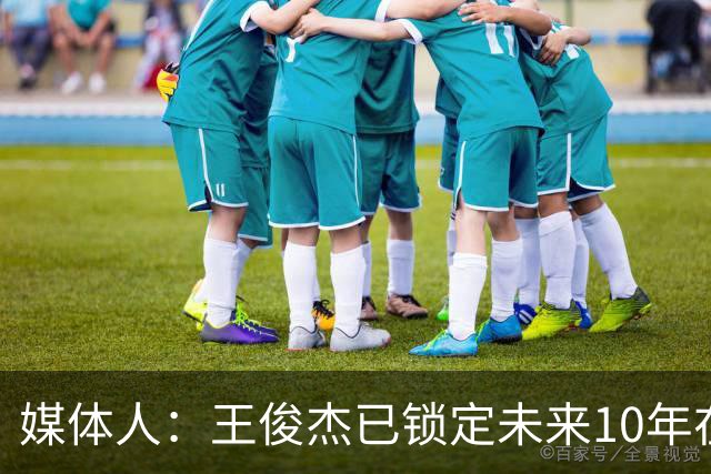 媒体人：王俊杰已锁定未来10年在国家队的地位 曾凡博受困于伤病