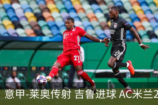 意甲-莱奥传射 吉鲁进球 AC米兰2-0夺主场连胜