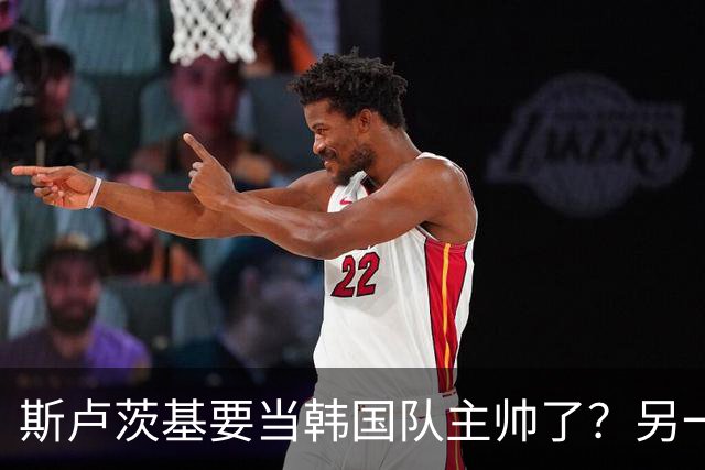 斯卢茨基要当韩国队主帅了？另一位申花老熟人也是候选人