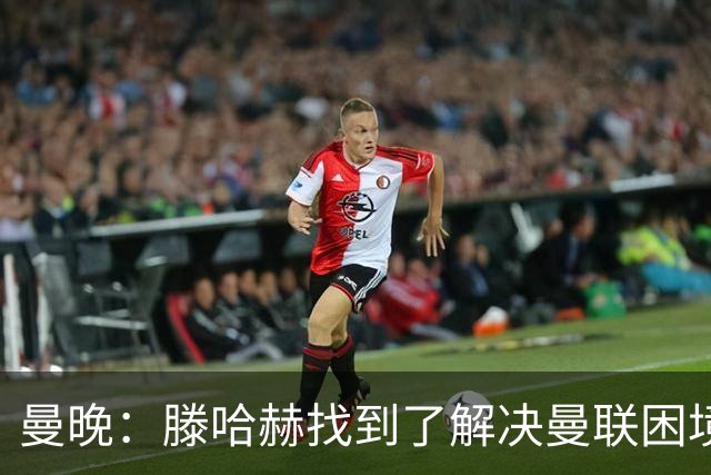 曼晚：滕哈赫找到了解决曼联困境的办法